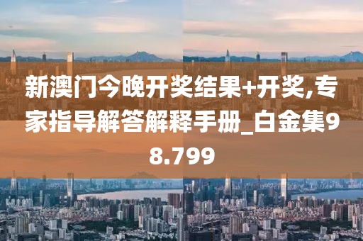 新澳門今晚開獎結果+開獎,專家指導解答解釋手冊_白金集98.799