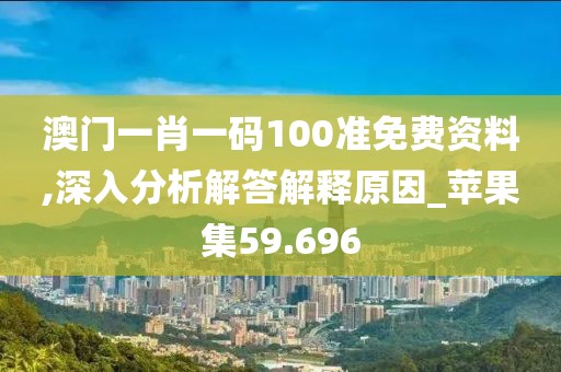 澳門一肖一碼100準免費資料,深入分析解答解釋原因_蘋果集59.696