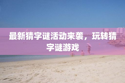 最新猜字謎活動來襲，玩轉猜字謎游戲