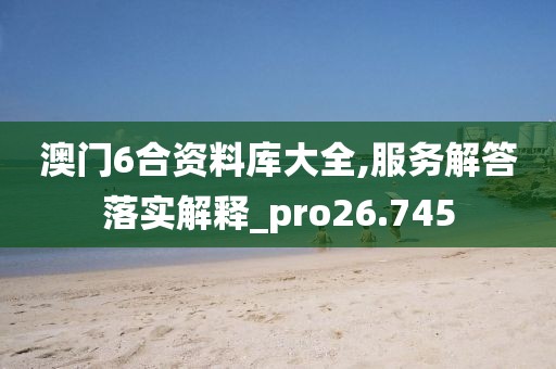 澳門6合資料庫大全,服務解答落實解釋_pro26.745