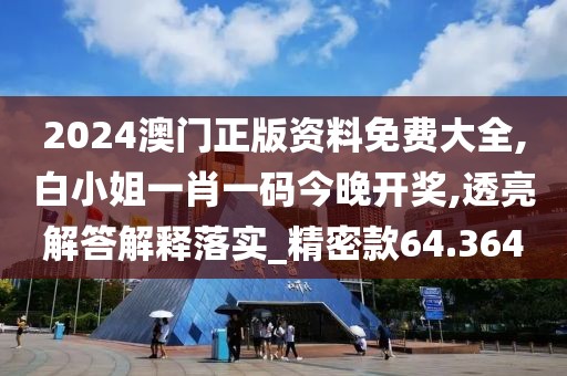 2024澳門正版資料免費大全,白小姐一肖一碼今晚開獎,透亮解答解釋落實_精密款64.364