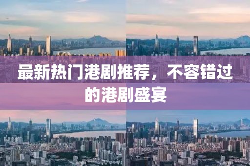 最新熱門港劇推薦，不容錯過的港劇盛宴