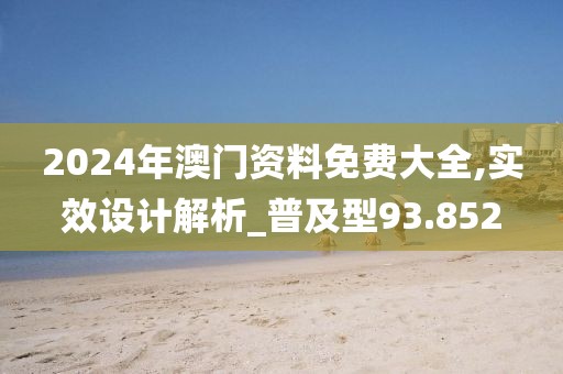 2024年澳門資料免費大全,實效設計解析_普及型93.852