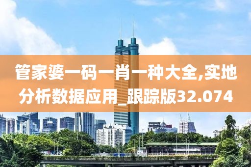 管家婆一碼一肖一種大全,實地分析數據應用_跟蹤版32.074