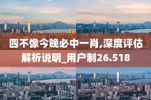 四不像今晚必中一肖,深度評估解析說明_用戶制26.518