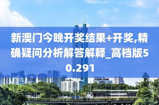 新澳門今晚開獎結果+開獎,精確疑問分析解答解釋_高檔版50.291