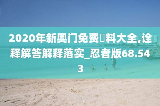 2020年新奧門免費資料大全,詮釋解答解釋落實_忍者版68.543