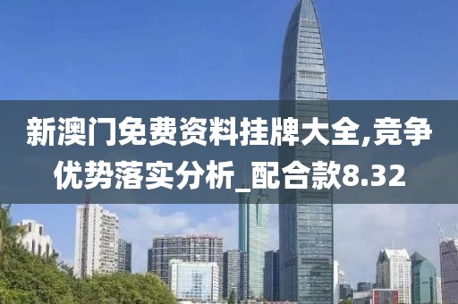 新澳門免費資料掛牌大全,競爭優勢落實分析_配合款8.32