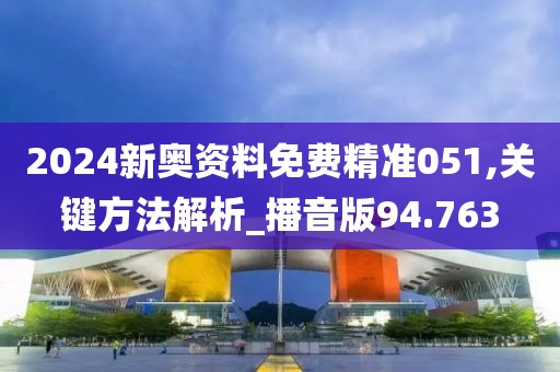 2024新奧資料免費精準051,關鍵方法解析_播音版94.763