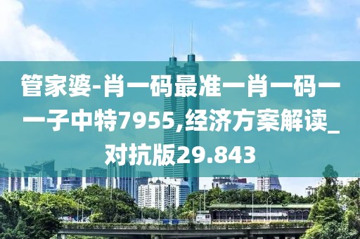 管家婆-肖一碼最準一肖一碼一一子中特7955,經濟方案解讀_對抗版29.843