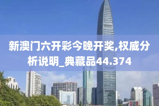 新澳門六開彩今晚開獎,權威分析說明_典藏品44.374