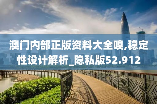 澳門內部正版資料大全嗅,穩定性設計解析_隱私版52.912