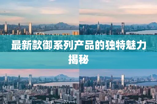 最新款御系列產品的獨特魅力揭秘