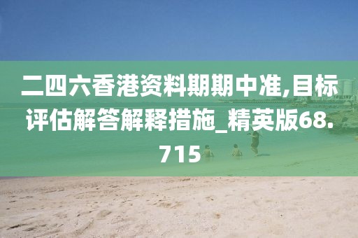 二四六香港資料期期中準,目標評估解答解釋措施_精英版68.715