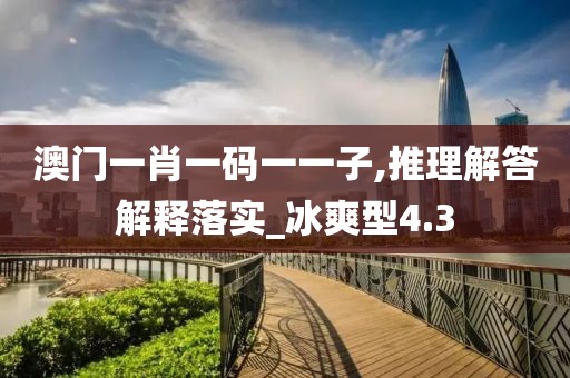 澳門一肖一碼一一子,推理解答解釋落實_冰爽型4.3