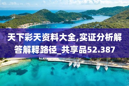 天下彩天資料大全,實證分析解答解釋路徑_共享品52.387