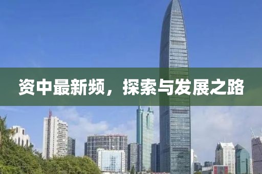 資中最新頻，探索與發展之路