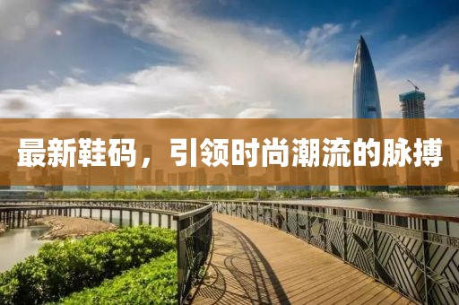 最新鞋碼，引領時尚潮流的脈搏