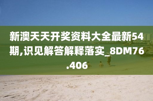 新澳天天開獎資料大全最新54期,識見解答解釋落實_8DM76.406