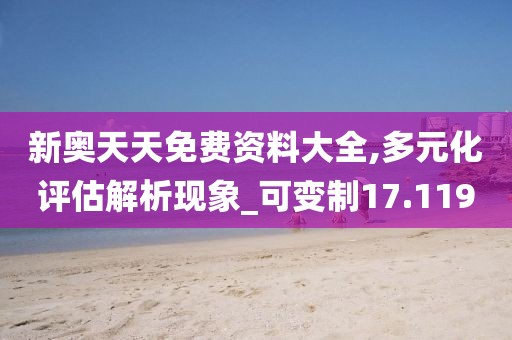 新奧天天免費資料大全,多元化評估解析現象_可變制17.119
