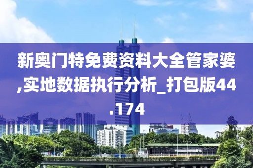 新奧門特免費資料大全管家婆,實地數據執行分析_打包版44.174