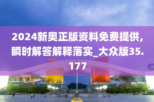 2024新奧正版資料免費提供,瞬時解答解釋落實_大眾版35.177