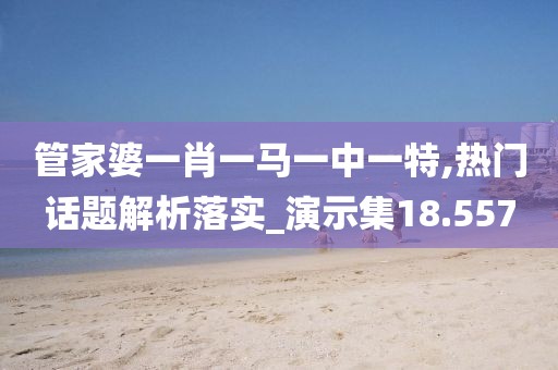 管家婆一肖一馬一中一特,熱門話題解析落實_演示集18.557