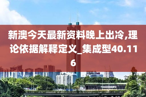 新澳今天最新資料晚上出冷,理論依據解釋定義_集成型40.116