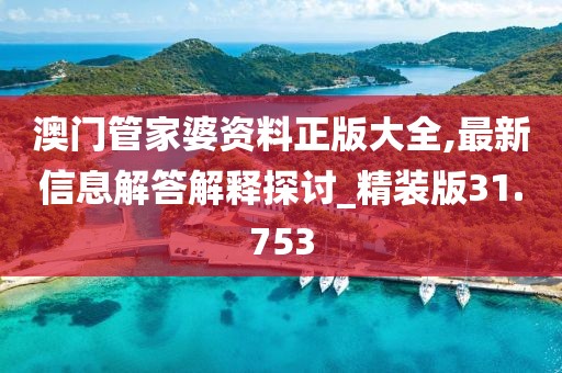 澳門管家婆資料正版大全,最新信息解答解釋探討_精裝版31.753