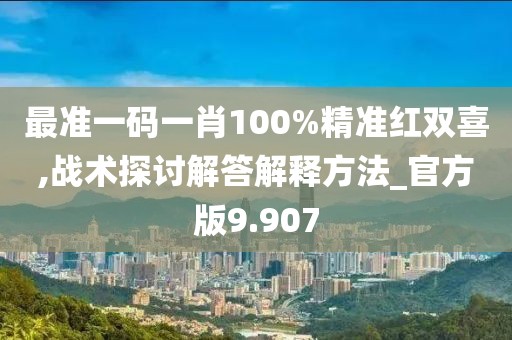 最準一碼一肖100%精準紅雙喜,戰術探討解答解釋方法_官方版9.907