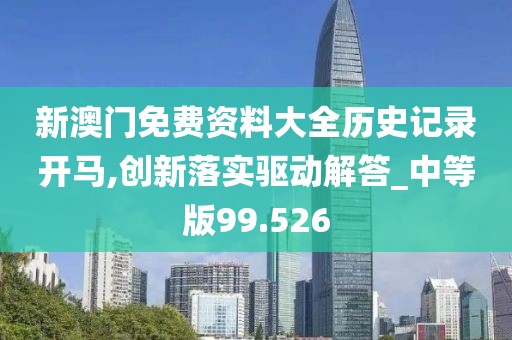 新澳門免費資料大全歷史記錄開馬,創新落實驅動解答_中等版99.526