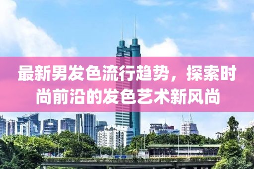 最新男發色流行趨勢，探索時尚前沿的發色藝術新風尚