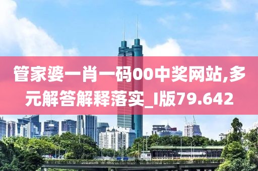 管家婆一肖一碼00中獎網站,多元解答解釋落實_I版79.642