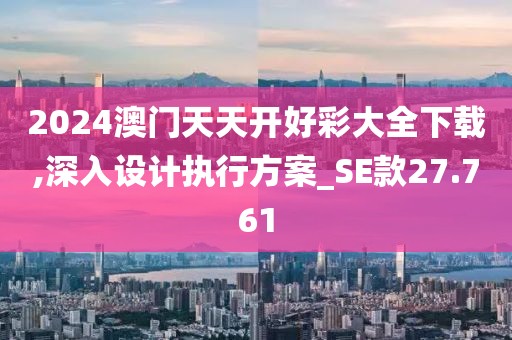 2024澳門天天開好彩大全下載,深入設計執行方案_SE款27.761