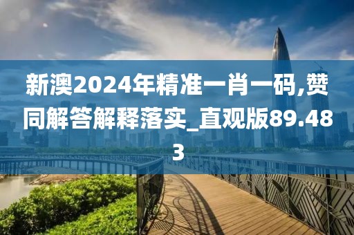 新澳2024年精準一肖一碼,贊同解答解釋落實_直觀版89.483