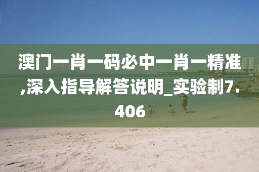 澳門一肖一碼必中一肖一精準,深入指導解答說明_實驗制7.406
