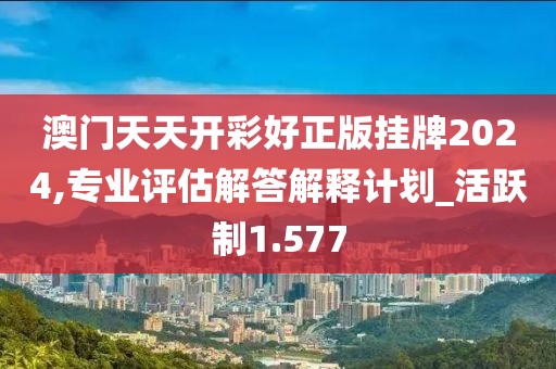 澳門天天開彩好正版掛牌2024,專業評估解答解釋計劃_活躍制1.577