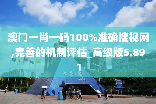 澳門一肖一碼100%準確搜視網,完善的機制評估_高級版5.891