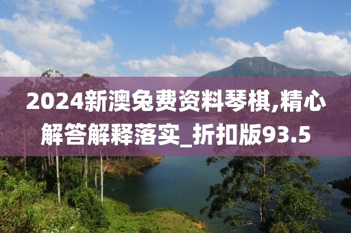 2024新澳兔費資料琴棋,精心解答解釋落實_折扣版93.5