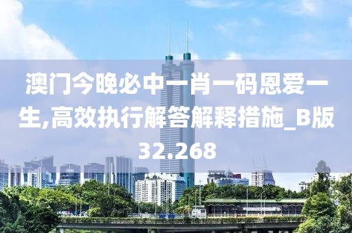 澳門今晚必中一肖一碼恩愛一生,高效執行解答解釋措施_B版32.268