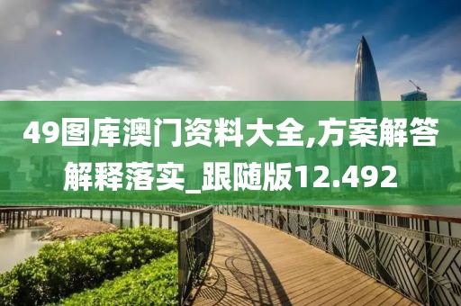 49圖庫澳門資料大全,方案解答解釋落實_跟隨版12.492