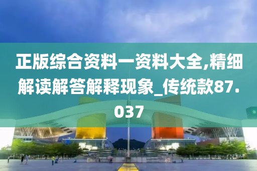 正版綜合資料一資料大全,精細解讀解答解釋現象_傳統款87.037