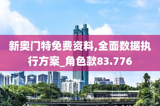 新奧門特免費資料,全面數據執行方案_角色款83.776
