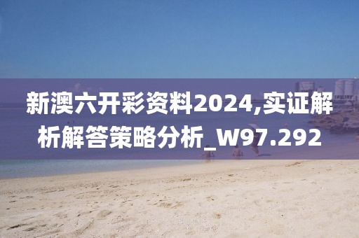 新澳六開彩資料2024,實證解析解答策略分析_W97.292