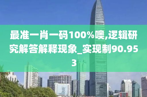 最準一肖一碼100%噢,邏輯研究解答解釋現象_實現制90.953