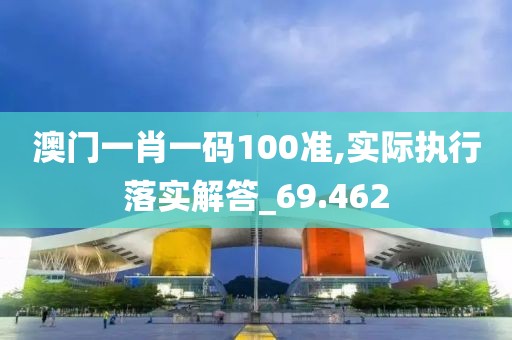 澳門一肖一碼100準,實際執行落實解答_69.462