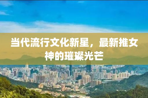 當代流行文化新星，最新推女神的璀璨光芒