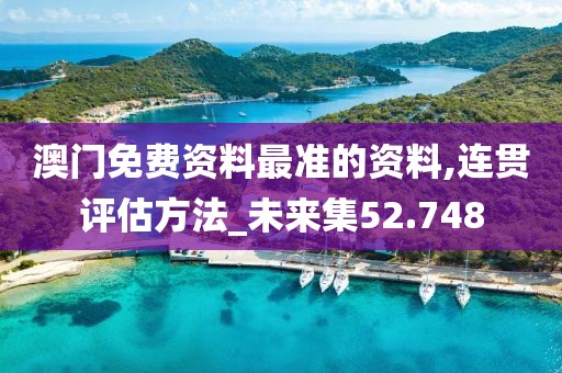 澳門免費資料最準的資料,連貫評估方法_未來集52.748