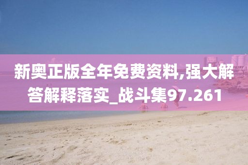 新奧正版全年免費資料,強大解答解釋落實_戰斗集97.261