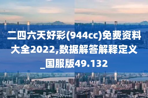 二四六天好彩(944cc)免費資料大全2022,數據解答解釋定義_國服版49.132